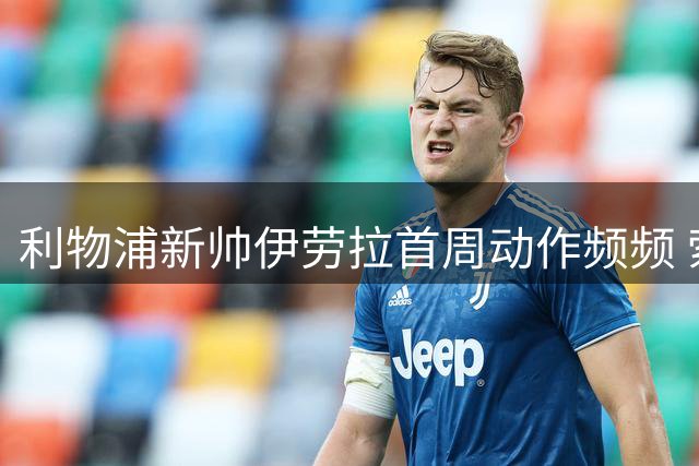 利物浦新帅伊劳拉首周动作频频 索博斯洛伊或成更衣室新领袖
