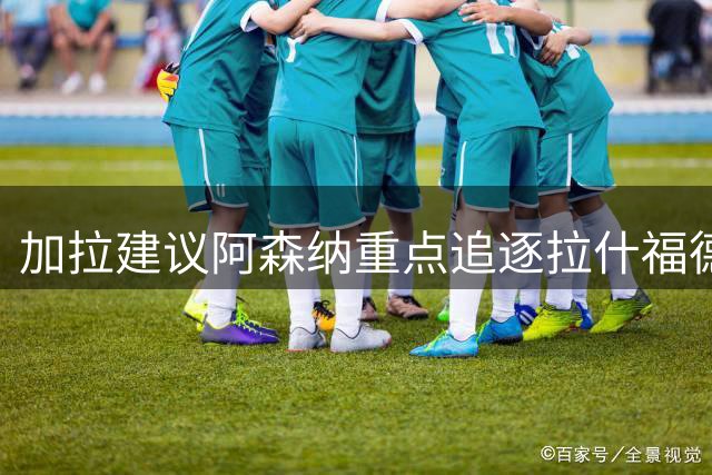 加拉建议阿森纳重点追逐拉什福德 称罗杰斯转会无碍大局