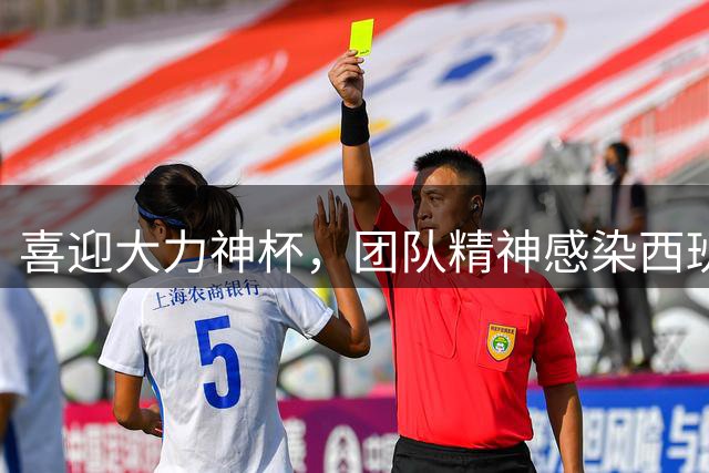 喜迎大力神杯，团队精神感染西班牙人