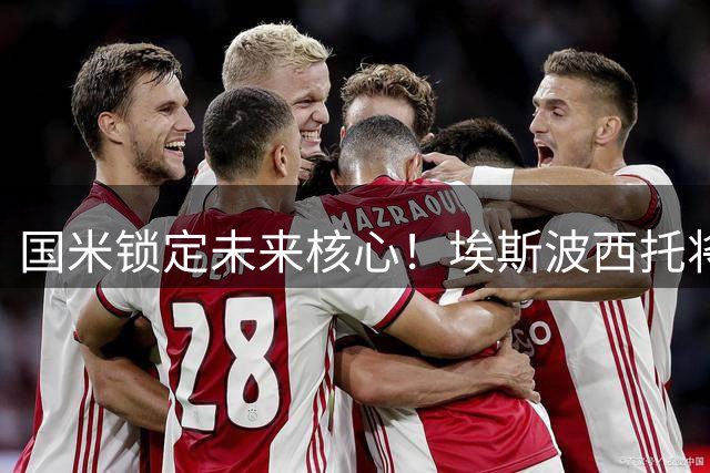 国米锁定未来核心！埃斯波西托将签下长约留队至2031年