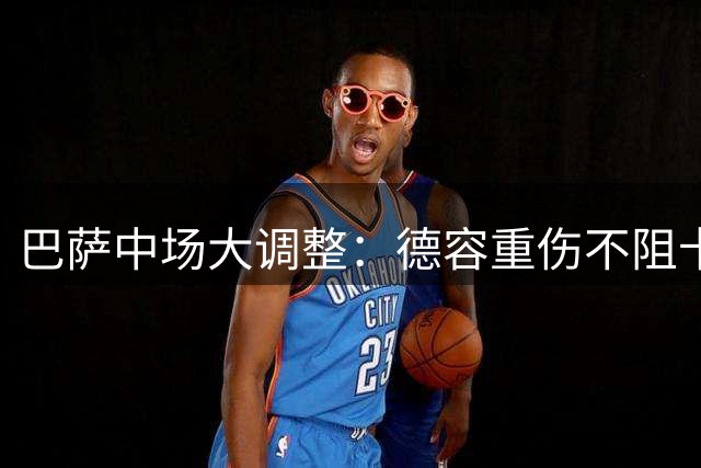 巴萨中场大调整：德容重伤不阻卡萨多离队 青训新星或迎上位良机
