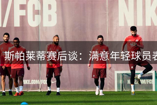 斯帕莱蒂赛后谈：满意年轻球员表现 坦言奥蓬达转会留遗憾