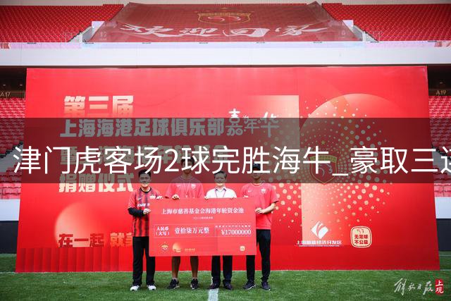 津门虎客场2球完胜海牛 豪取三连胜跃出降级泥潭