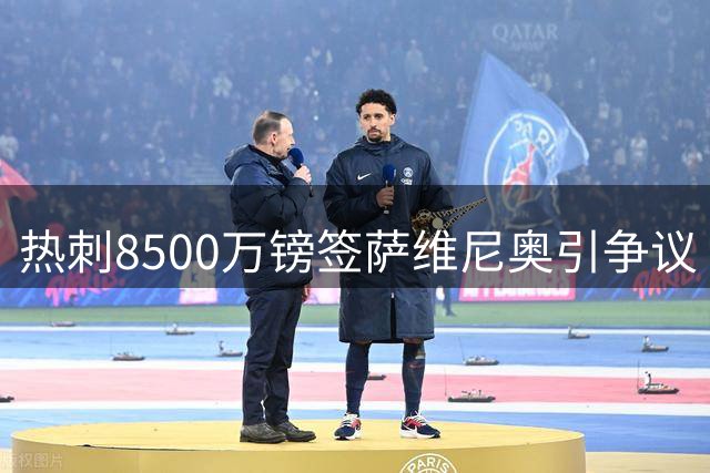 热刺8500万镑签萨维尼奥引争议 球员身价评估成焦点