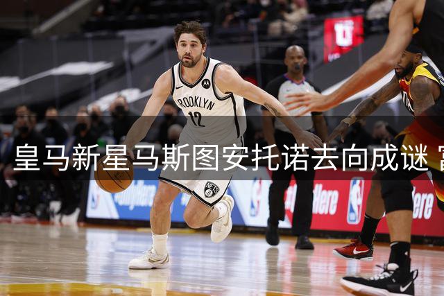 皇马新星马斯图安托诺去向成谜 富勒姆官方否认引援传闻