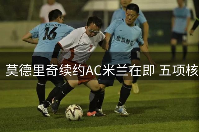 莫德里奇续约AC米兰在即 五项核心数据强势登顶