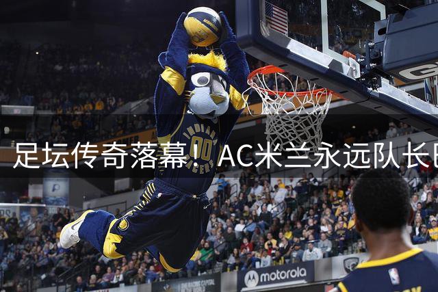 足坛传奇落幕！AC米兰永远队长巴雷西离世 红黑6号成永恒丰碑