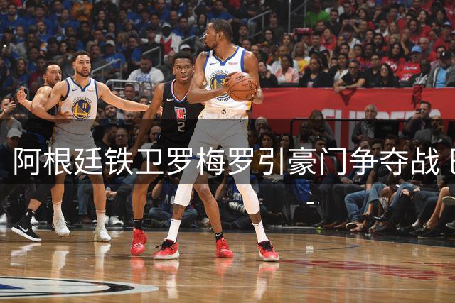 阿根廷铁卫罗梅罗引豪门争夺战 巴萨引援策略面临新考验