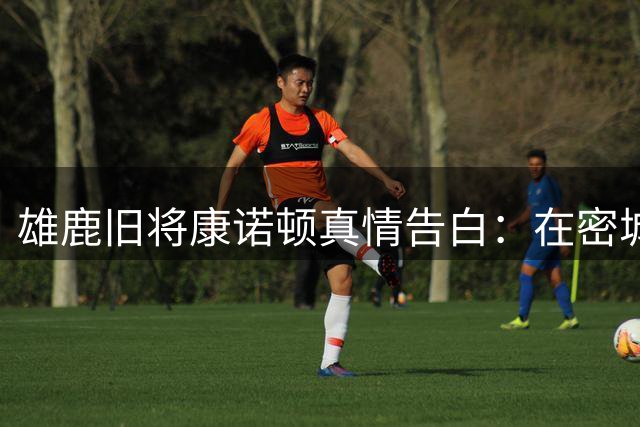 雄鹿旧将康诺顿真情告白：在密城夺冠让我终身难忘 这里是我永远的家