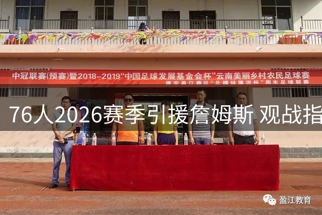 76人2026赛季引援詹姆斯 观战指南全解析