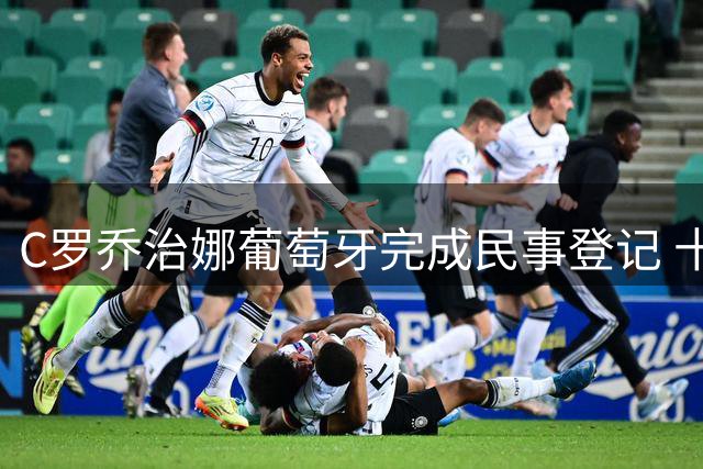 C罗乔治娜葡萄牙完成民事登记 十年恋情终成眷属