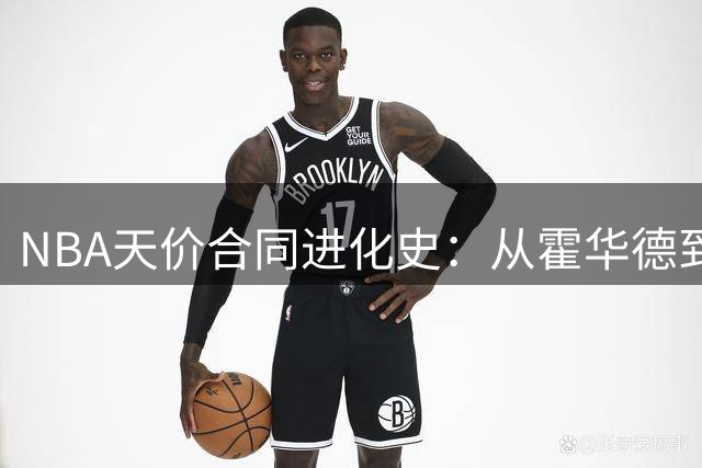 NBA天价合同进化史：从霍华德到布朗，27年见证薪资狂飙时代