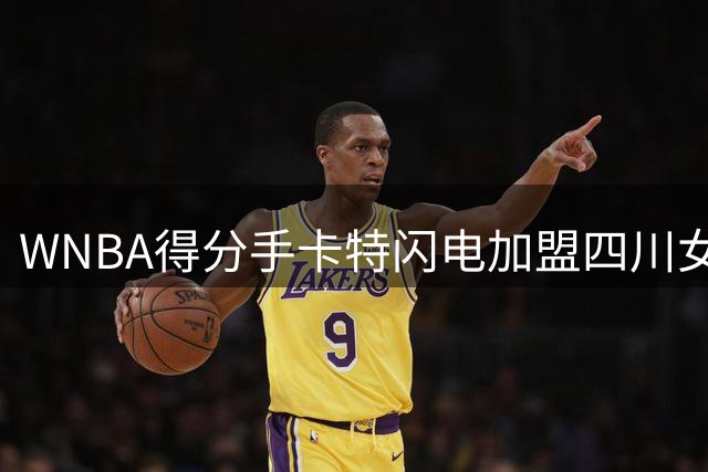 WNBA得分手卡特闪电加盟四川女篮 18天完成失业到卫冕冠军签约